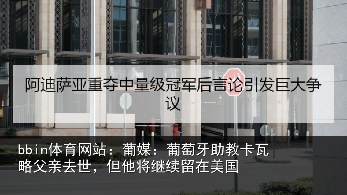 bbin体育网站：葡媒：葡萄牙助教卡瓦略父亲去世，但他将继续留在美国