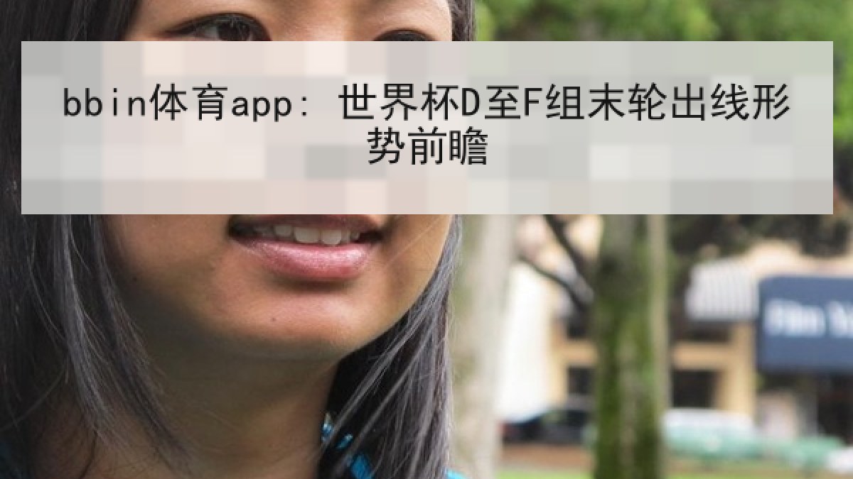 bbin体育app: 世界杯D至F组末轮出线形势前瞻