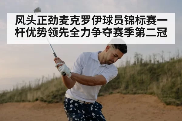 风头正劲麦克罗伊球员锦标赛一杆优势领先全力争夺赛季第二冠