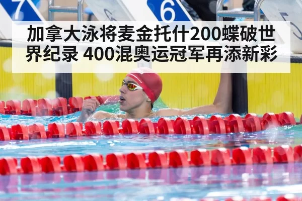 加拿大泳将麦金托什200蝶破世界纪录 400混奥运冠军再添新彩